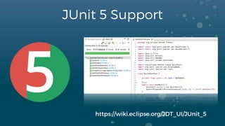 JUnit 5 Support
40
https://wiki.eclipse.org/JDT_UI/JUnit_5
 