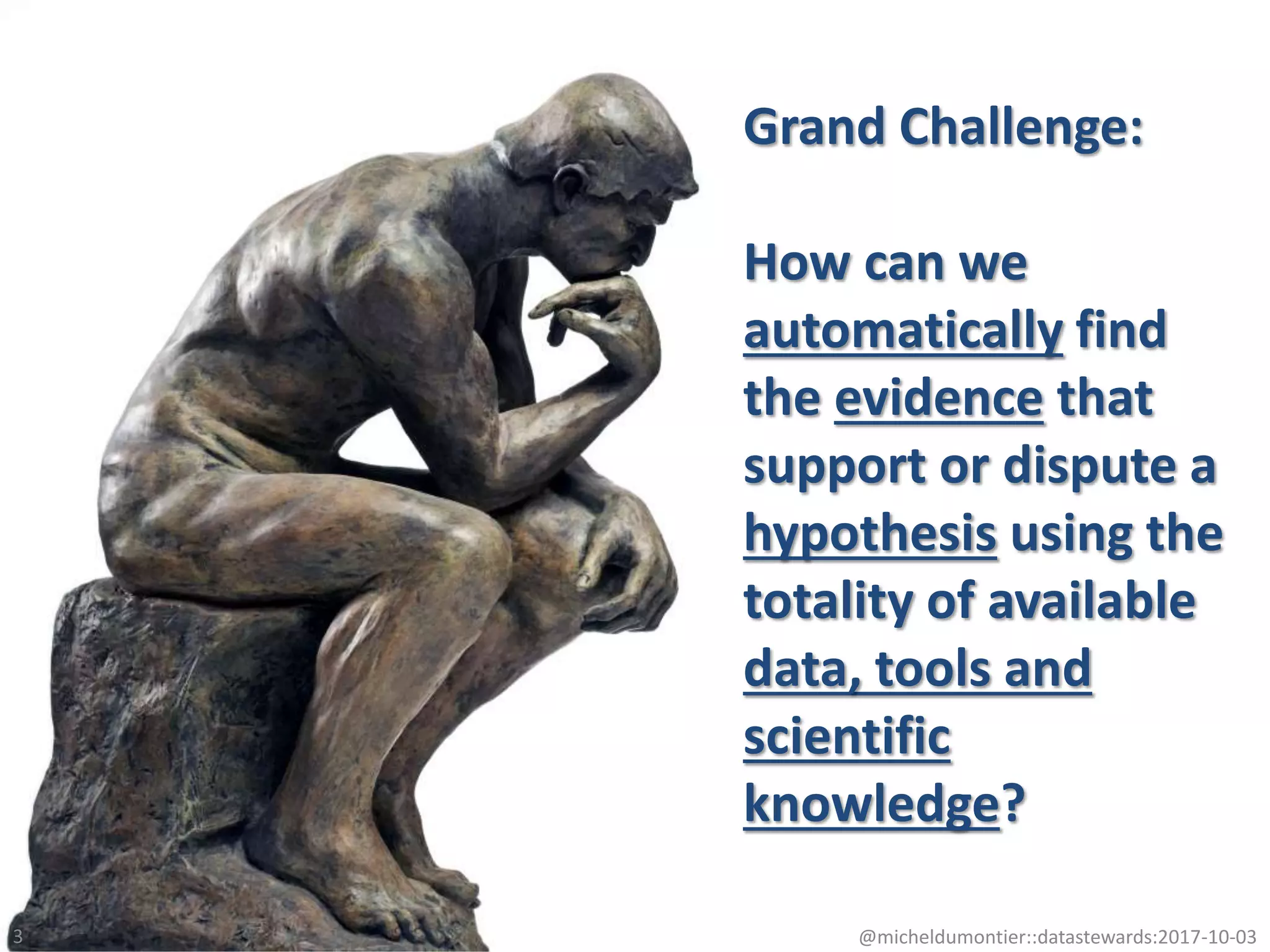 Grand Challenge:
How can we
automatically find
the evidence that
support or dispute a
hypothesis using the
totality of available
data, tools and
scientific
knowledge?
@micheldumontier::datastewards:2017-10-033
 