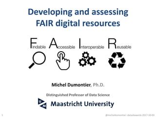 Developing and assessing
FAIR digital resources
1
Michel Dumontier, Ph.D.
Distinguished Professor of Data Science
@micheldumontier::datastewards:2017-10-03
 