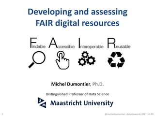 Developing and assessing
FAIR digital resources
1
Michel Dumontier, Ph.D.
Distinguished Professor of Data Science
@micheldumontier::datastewards:2017-10-03
 