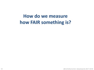 How do we measure
how FAIR something is?
@micheldumontier::datastewards:2017-10-0323
 
