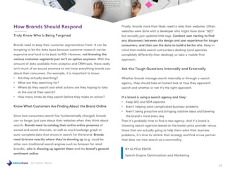 2017 DIGITAL TRENDS
26
How Brands Should Respond
Truly Know Who Is Being Targeted
Brands need to keep their customer segmentation fresh. It can be
tempting to let the data lapse because customer research can be
expensive and hard to tie back to ROI. However, not knowing the
various customer segments just isn’t an option anymore. With the
amount of data available from analytics and CRM tools, there really
isn’t much of an excuse anymore to not know everything brands can
about their consumers. For example, it is important to know:
• Are they actually searching?
• What are they searching for?
• Where do they search and what actions are they hoping to take
at the end of their search?
• How many times do they search before they make an action?
Know What Customers Are Finding About the Brand Online
Since how consumers search has fundamentally changed, brands
can no longer just care about their websites when they think about
search. Brands need to catalog their entire online presence of
owned and social channels, as well as any knowledge graph or
auto-complete data that shows in search for the brand. Brands
need to know exactly where they’re showing up (e.g. could be
other non-traditional search engines such as Amazon for retail
brands), who is showing up against them and the brand’s general
sentiment online.
Finally, brands more than likely need to redo their websites. Often,
websites were done with a developer who might have done “SEO”
but actually just updated title tags. Conduct user testing to find
any disconnect between site design and user experience for target
consumers, and then use the data to build a better site. Keep in
mind that mobile search outnumbers desktop (and operates
completely differently than desktop) so take a mobile-first
approach.
Ask the Tough Questions Internally and Externally
Whether brands manage search internally or through a search
agency, they should take an honest look at how they approach
search and whether or not it’s the right approach.
If a brand is using a search agency and they:
• Keep SEO and SEM separate
• Aren’t helping solve complicated business problems
• Aren’t being proactive and bringing creative ideas and blowing
the brand’s mind every day
Then it’s probably time to find a new agency. And if a brand is
choosing search agencies based on the lowest price provider versus
those that are actually going to help them solve their business
problems, it’s time to rethink that strategy and find a true partner
that does not view search as a commodity.
BY ALYSSA ESKER
Search Engine Optimization and Marketing
 