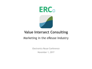 Marketing in the eReuse Industry
Electronics Reuse Conference
November 1, 2017
Value Intersect Consulting
 