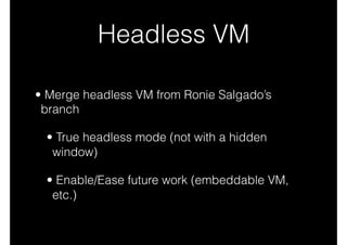 Embeddable VM (P8?)
• VM embedded in external applications
• The application can access objects
 