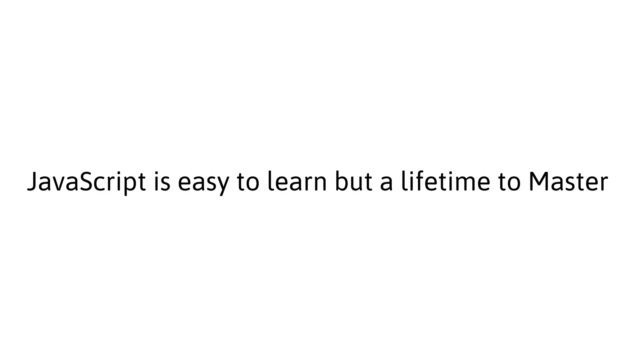 JavaScript is easy to learn but a lifetime to Master