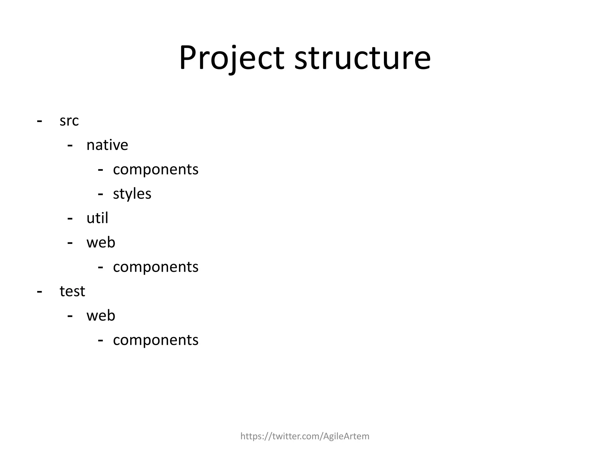 Project structure
- src
- native
- components
- styles
- util
- web
- components
- test
- web
- components
https://twitter.com/AgileArtem
 