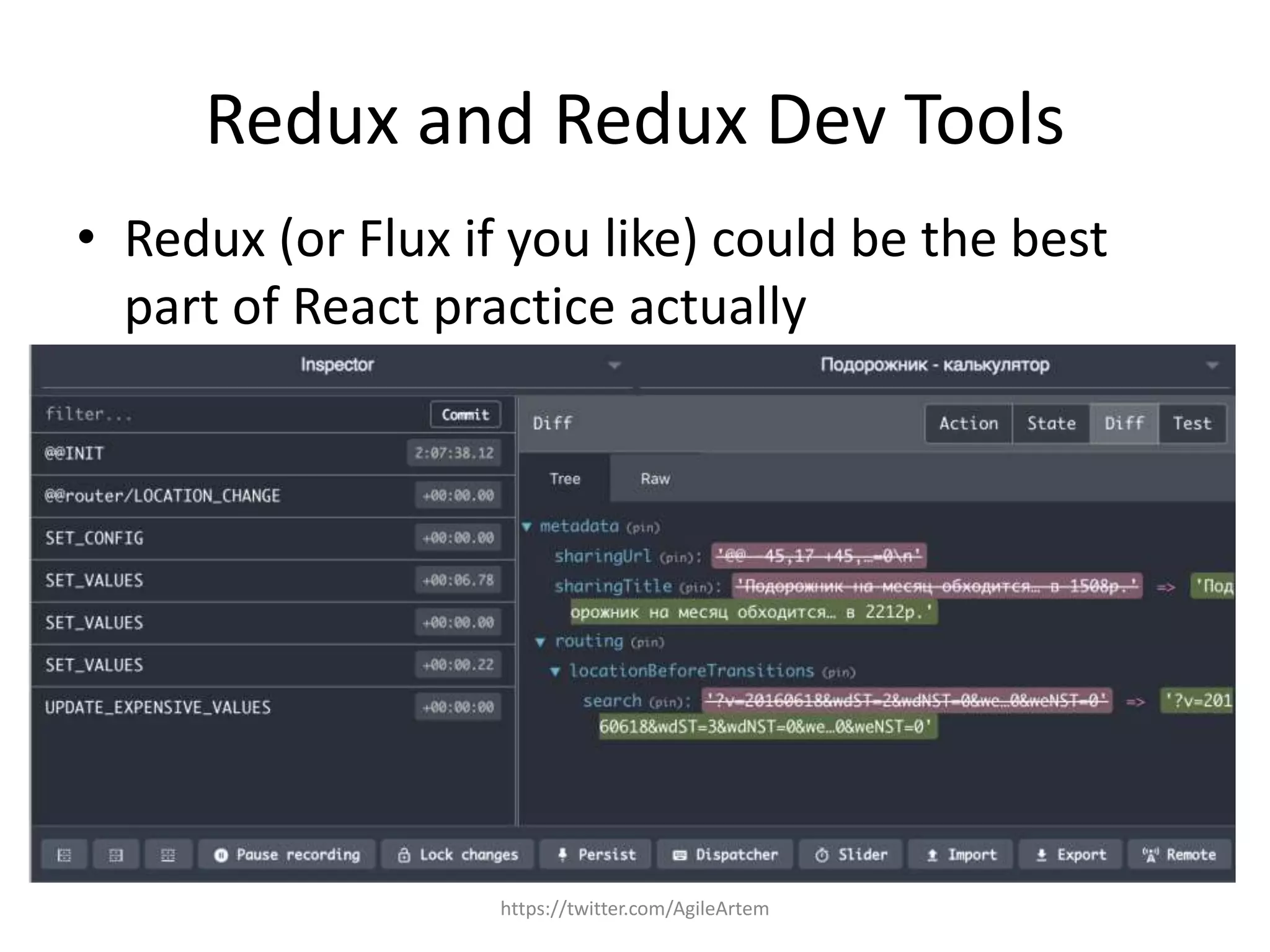 Redux and Redux Dev Tools
• Redux (or Flux if you like) could be the best
part of React practice actually
https://twitter.com/AgileArtem
 