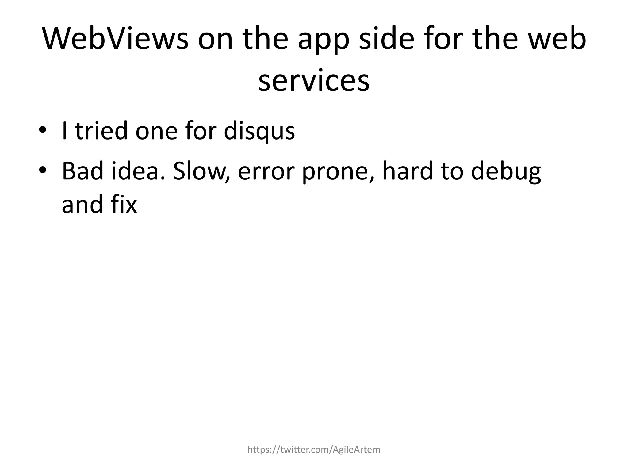 WebViews on the app side for the web
services
• I tried one for disqus
• Bad idea. Slow, error prone, hard to debug
and fix
https://twitter.com/AgileArtem
 
