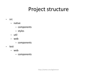 Project structure
- src
- native
- components
- styles
- util
- web
- components
- test
- web
- components
https://twitter.com/AgileArtem
 