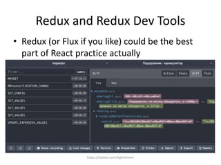 Redux and Redux Dev Tools
• Redux (or Flux if you like) could be the best
part of React practice actually
https://twitter.com/AgileArtem
 
