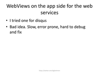 WebViews on the app side for the web
services
• I tried one for disqus
• Bad idea. Slow, error prone, hard to debug
and fix
https://twitter.com/AgileArtem
 