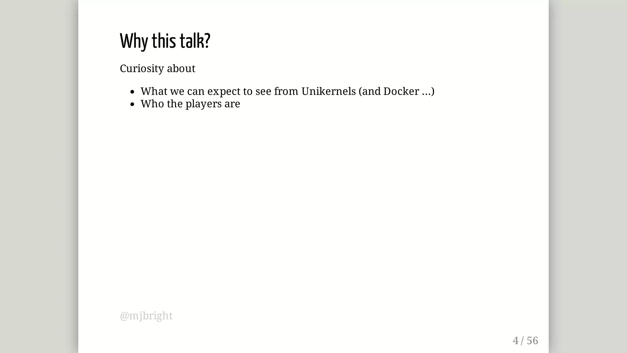 Why	this	talk?
Curiosity	about
What	we	can	expect	to	see	from	Unikernels	(and	Docker	...)
Who	the	players	are
@mjbright
 