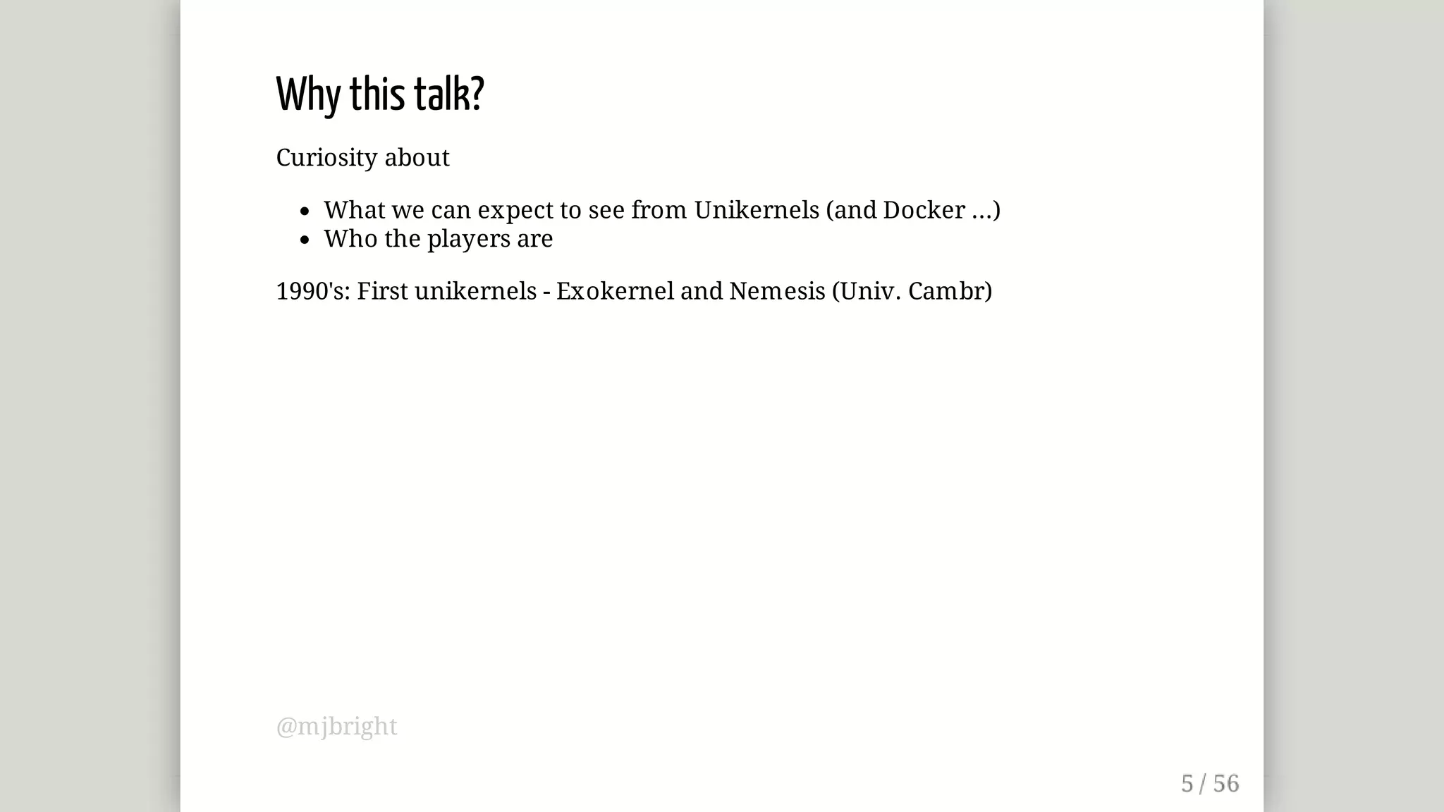 Why	this	talk?
Curiosity	about
What	we	can	expect	to	see	from	Unikernels	(and	Docker	...)
Who	the	players	are
1990's:	First	unikernels	-	Exokernel	and	Nemesis	(Univ.	Cambr)
@mjbright
 
