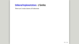 Unikernel	Implementations	-	2	families
There	are	2	main	classes	of	Unikernels
 
