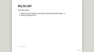 Why	this	talk?
Curiosity	about
What	we	can	expect	to	see	from	Unikernels	(and	Docker	...)
Who	the	players	are
@mjbright
 