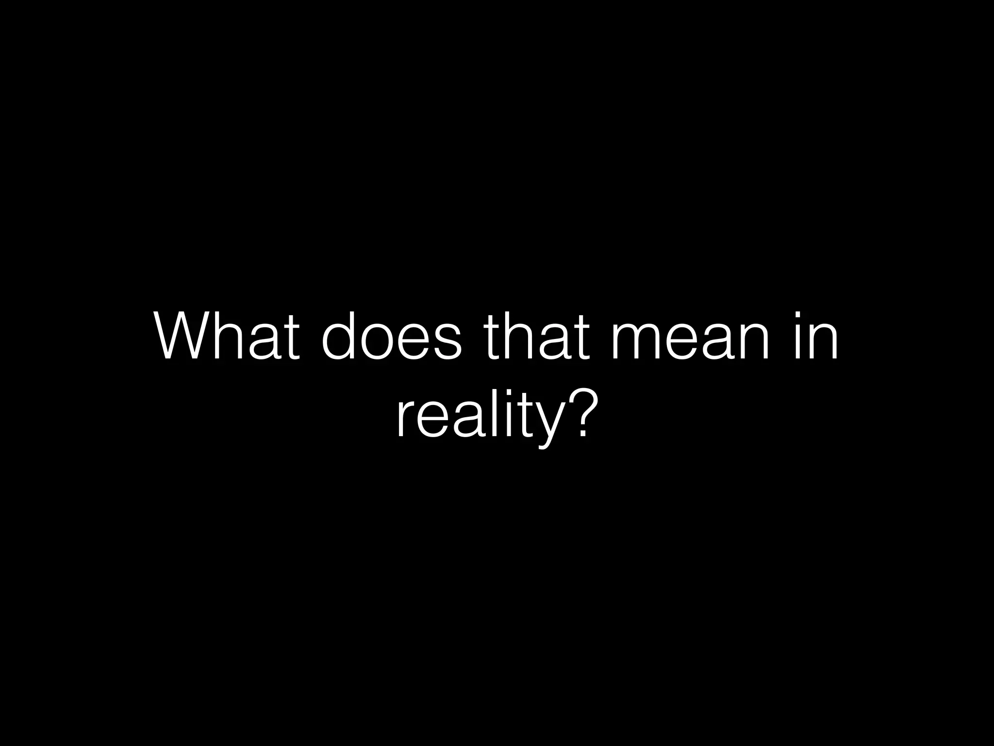 What does that mean in
reality?
 