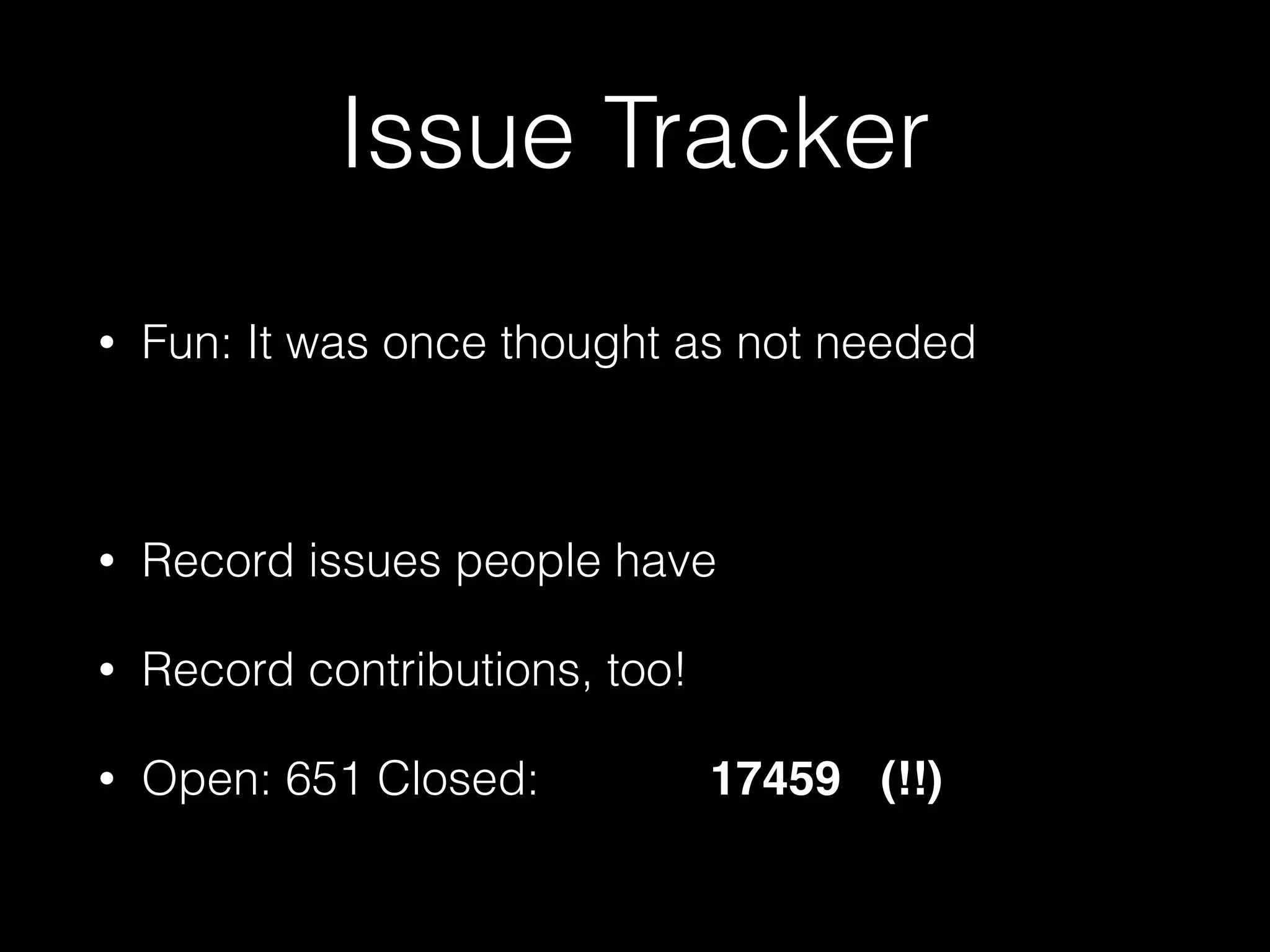 Issue Tracker
• Fun: It was once thought as not needed
• Record issues people have
• Record contributions, too!
• Open: 651 Closed: 17459 (!!)
 