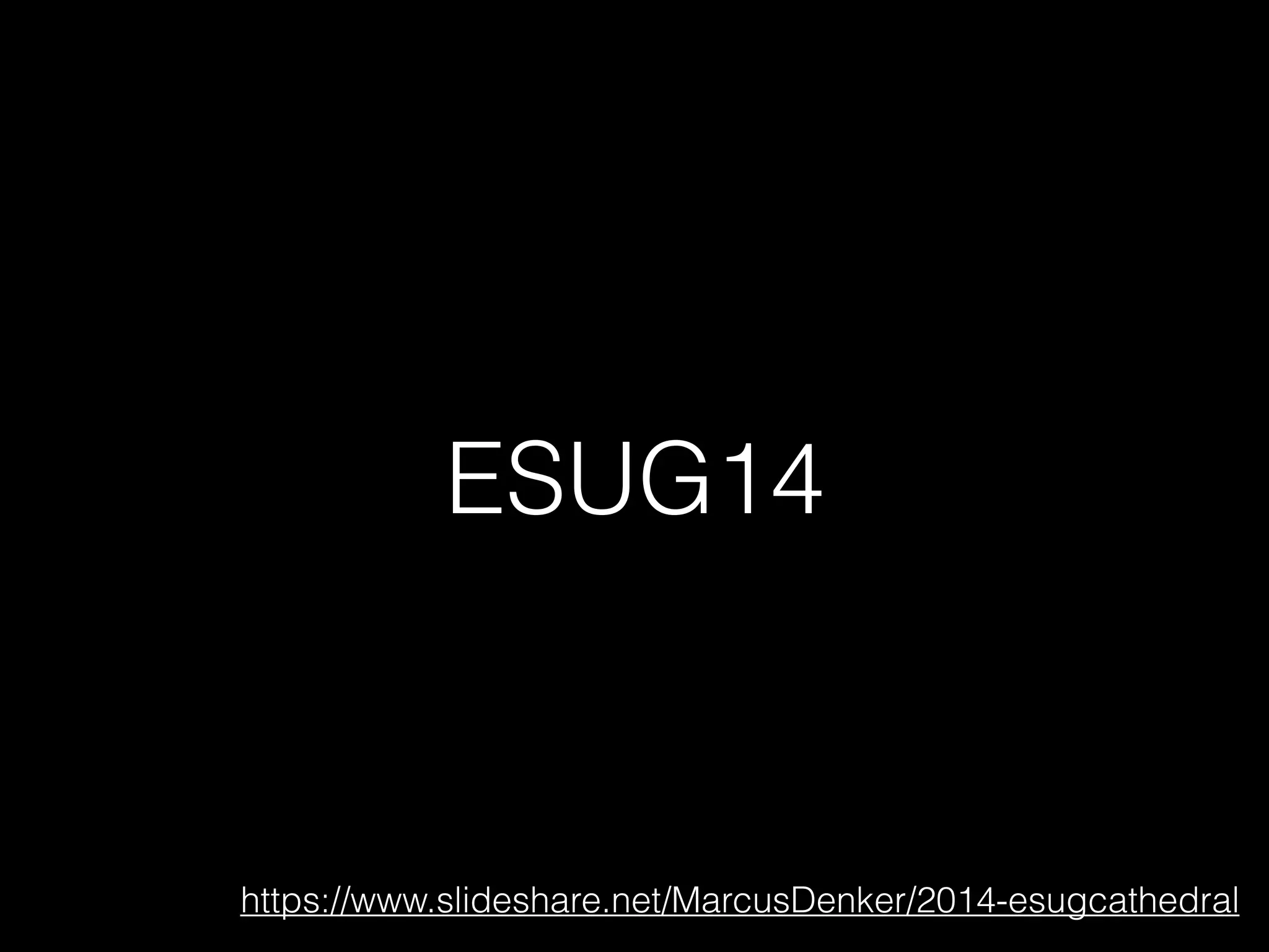 ESUG14
https://www.slideshare.net/MarcusDenker/2014-esugcathedral
 