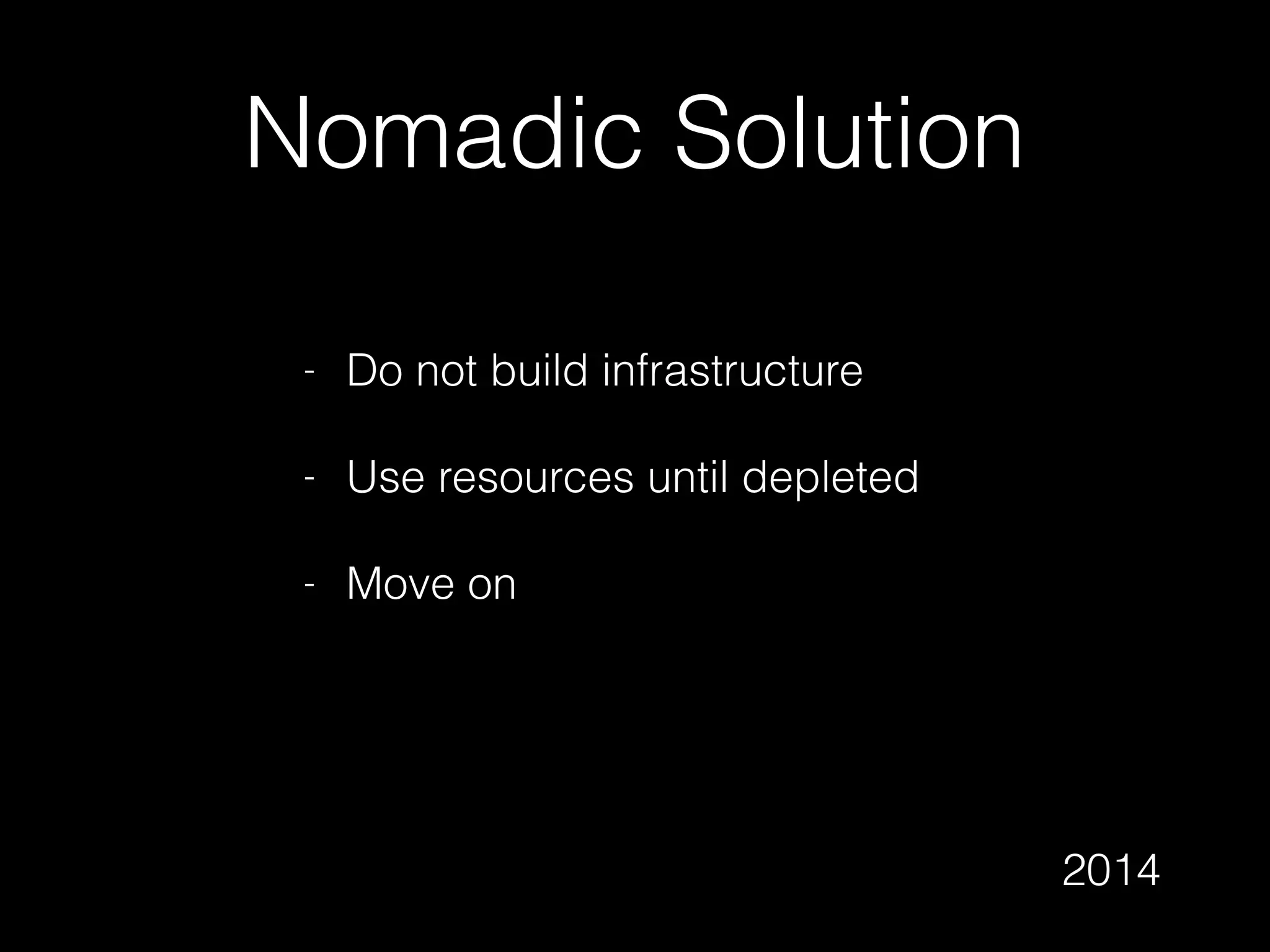Nomadic Solution
- Do not build infrastructure
- Use resources until depleted
- Move on
2014
 