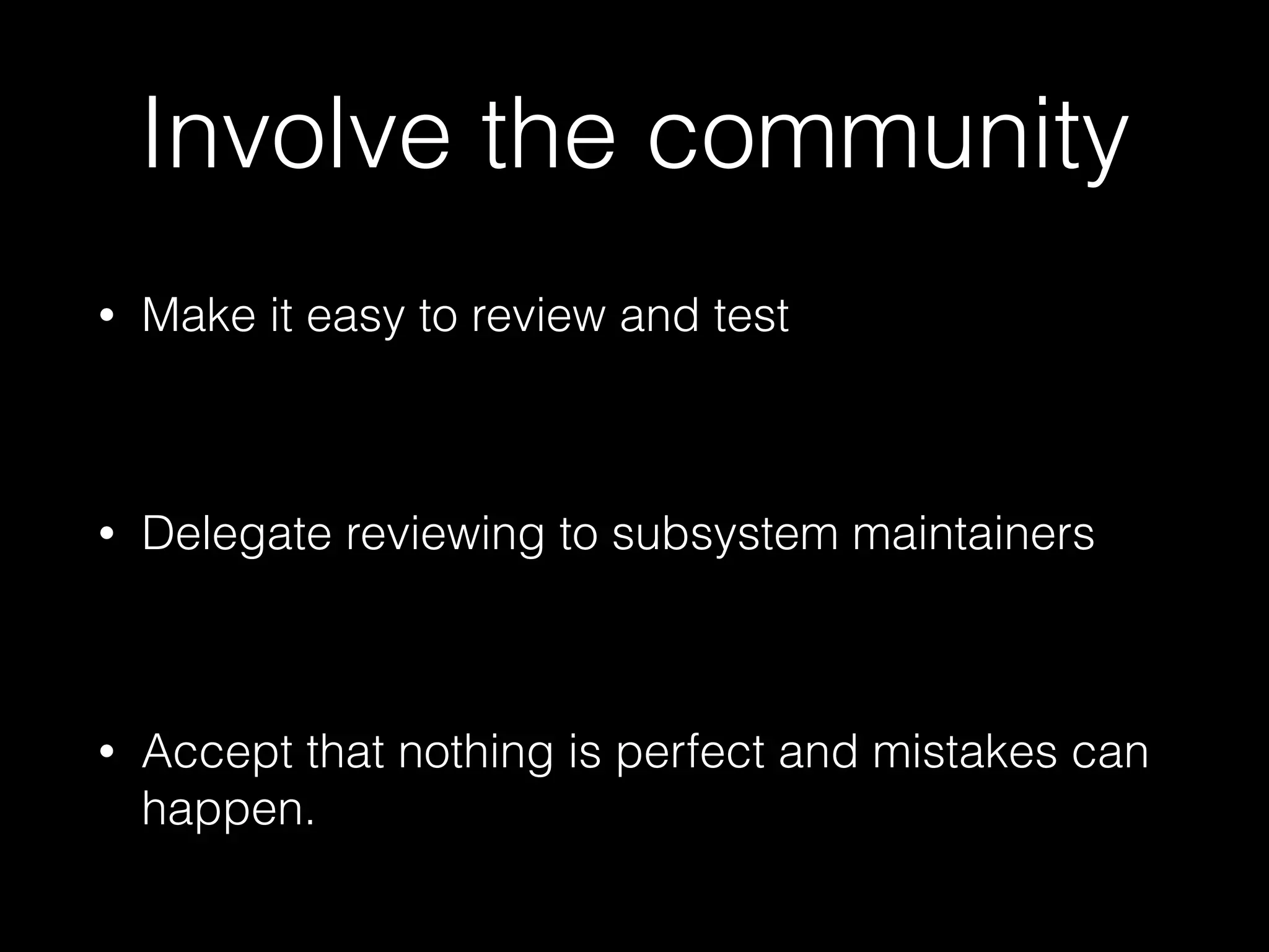 Involve the community
• Make it easy to review and test
• Delegate reviewing to subsystem maintainers
• Accept that nothing is perfect and mistakes can
happen.
 