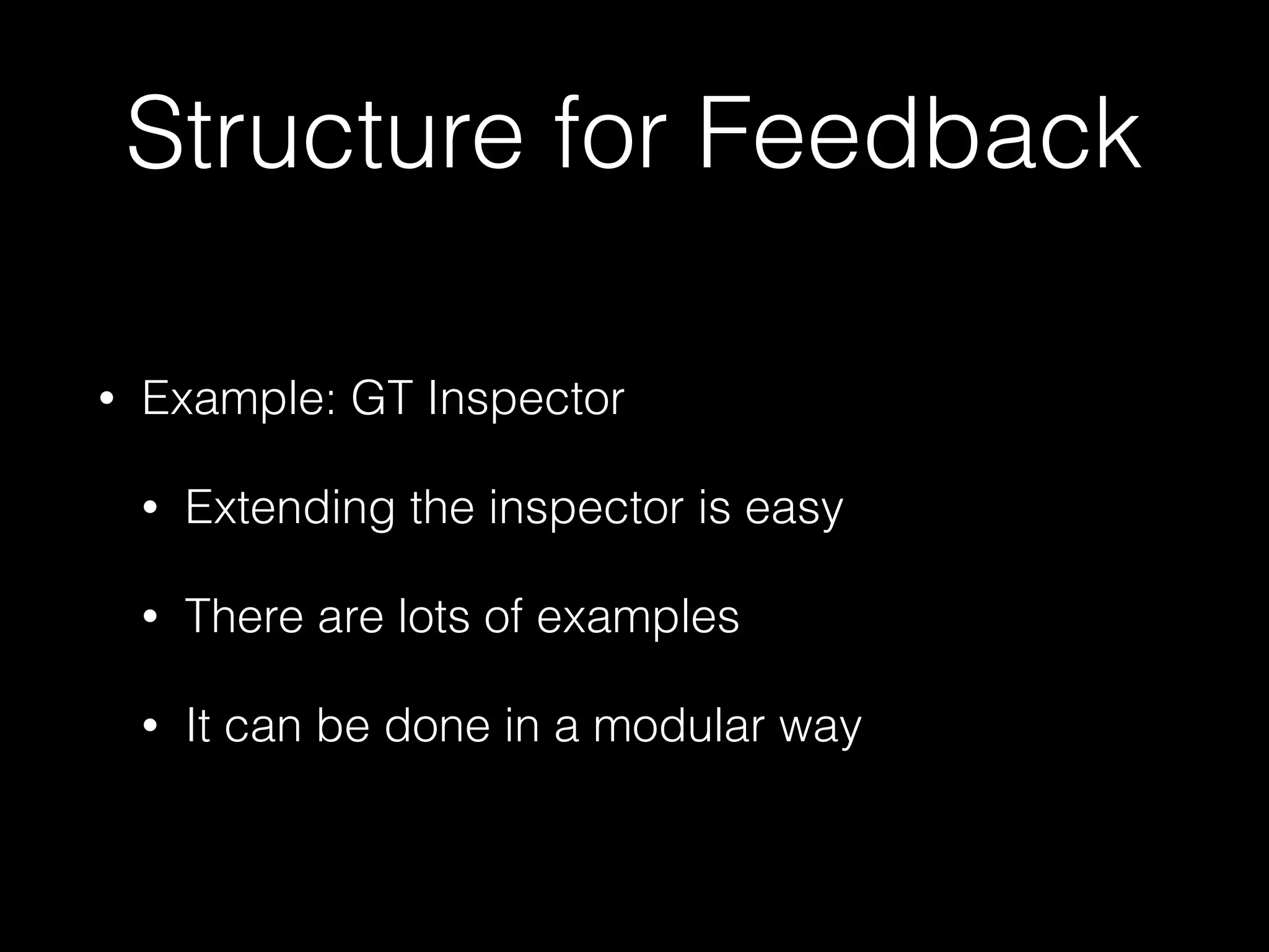 Structure for Feedback
• Example: GT Inspector
• Extending the inspector is easy
• There are lots of examples
• It can be done in a modular way
 