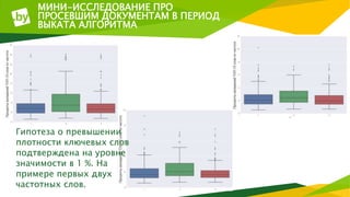 МИНИ-ИССЛЕДОВАНИЕ ПРО
ПРОСЕВШИМ ДОКУМЕНТАМ В ПЕРИОД
ВЫКАТА АЛГОРИТМА
Гипотеза о превышении
плотности ключевых слов
подтверждена на уровне
значимости в 1 %. На
примере первых двух
частотных слов.
 