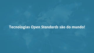 Tecnologias Open Standards são do mundo!
 