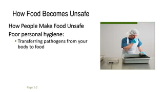 How Food Becomes Unsafe
How People Make Food Unsafe
Poor personal hygiene:
• Transferring pathogens from your
body to food
Page 1-2
 