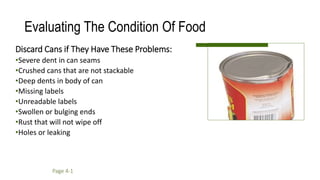 Evaluating The Condition Of Food
Discard Cans if They Have These Problems:
•Severe dent in can seams
•Crushed cans that are not stackable
•Deep dents in body of can
•Missing labels
•Unreadable labels
•Swollen or bulging ends
•Rust that will not wipe off
•Holes or leaking
Page 4-1
 