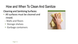 How and When To Clean And Sanitize
Cleaning and Sanitizing Surfaces:
• All surfaces must be cleaned and
rinsed.
• Walls and floors
• Storage shelves
• Garbage containers
Page 5-1
 