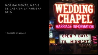 N O R M A L M E N T E , N A D I E
S E C A S A E N L A P R I M E R A
C I TA
• Excepto en Vegas ;)
 