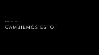 C A M B I E M O S E S T O :
P O R L O TA N T O …
 