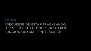 A S E G Ú R E S E D E E S TA R T R A C K E A N D O
( E J E M P L O S D E L O Q U E P U D O H A B E R
F U N C I O N A D O M A L S I N T R A C K E O )
I D E A # 1 2 / 1 2
 