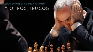 Y O T R O S T R U C O S
C Ó M O G A N A R L E A L A J E D R E Z A K A S PA R O V
 