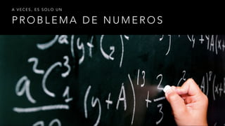 P R O B L E M A D E N U M E R O S
A V E C E S , E S S O L O U N
 