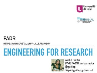 ENGINEERING FOR RESEARCH
PADR  
HTTPS://WWW.CRISTAL.UNIV-LILLE.FR/PADR/
Guille Polito
SWE PADR ambassador
@guillep
https://guillep.github.io/
 