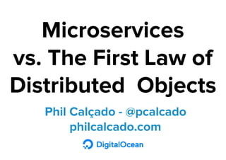 Phil Calçado - @pcalcado
philcalcado.com
Microservices
vs. The First Law of
Distributed Objects
 