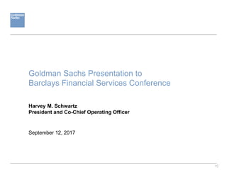 1
Goldman Sachs Presentation to
Barclays Financial Services Conference
September 12, 2017
Harvey M. Schwartz
President and Co-Chief Operating Officer
 
