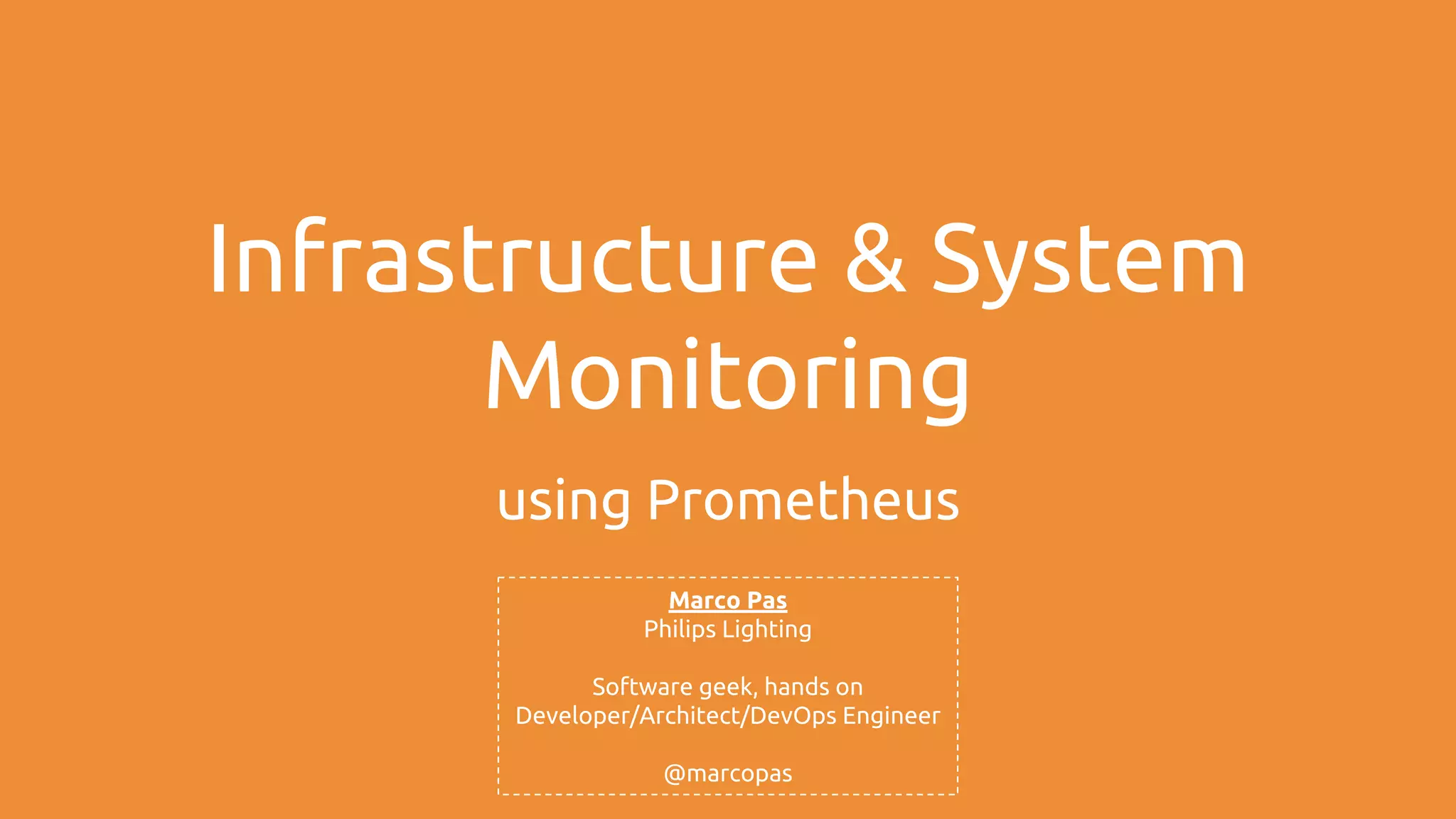 Infrastructure & System
Monitoring
using Prometheus
Marco Pas
Philips Lighting
Software geek, hands on
Developer/Architect/DevOps Engineer
@marcopas
 