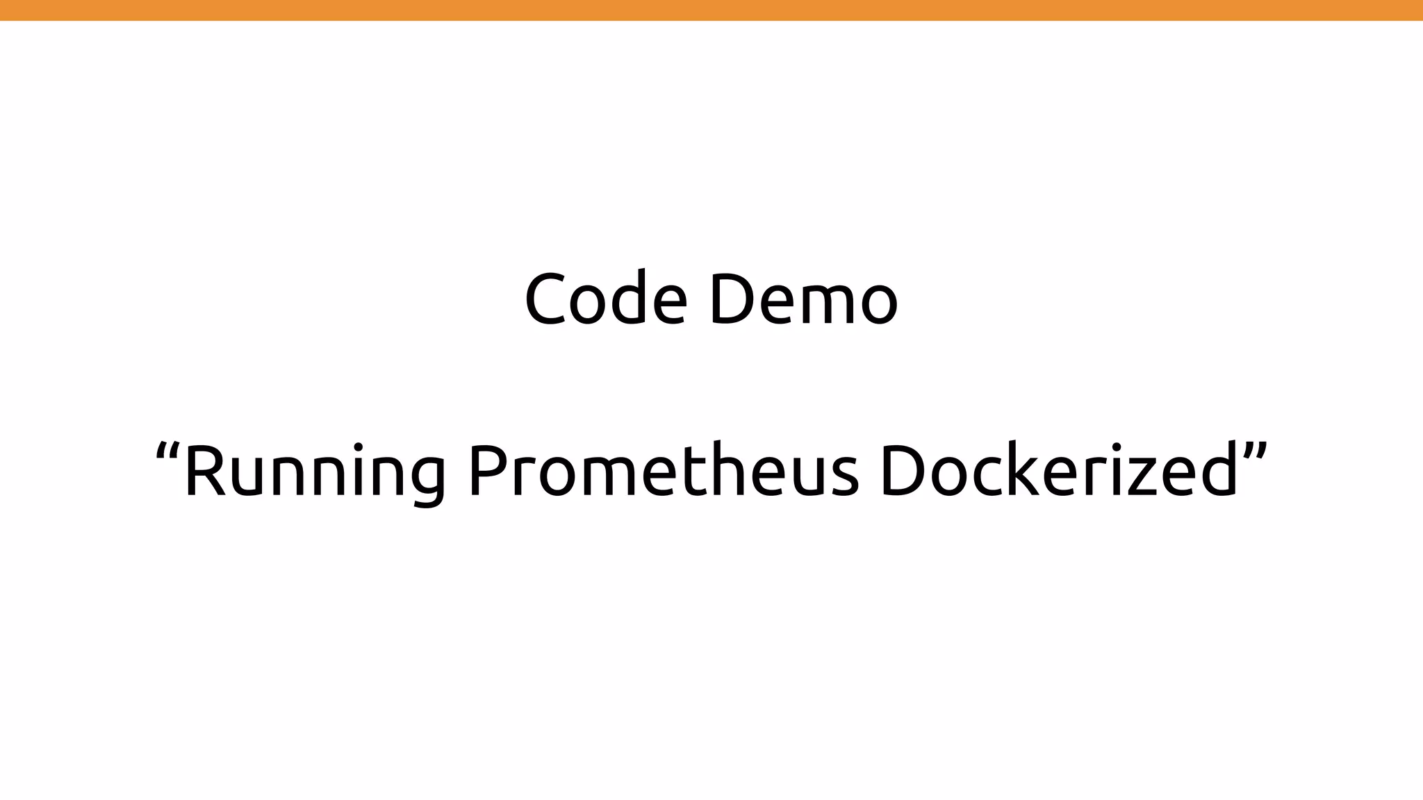 Code Demo
“Running Prometheus Dockerized”
 