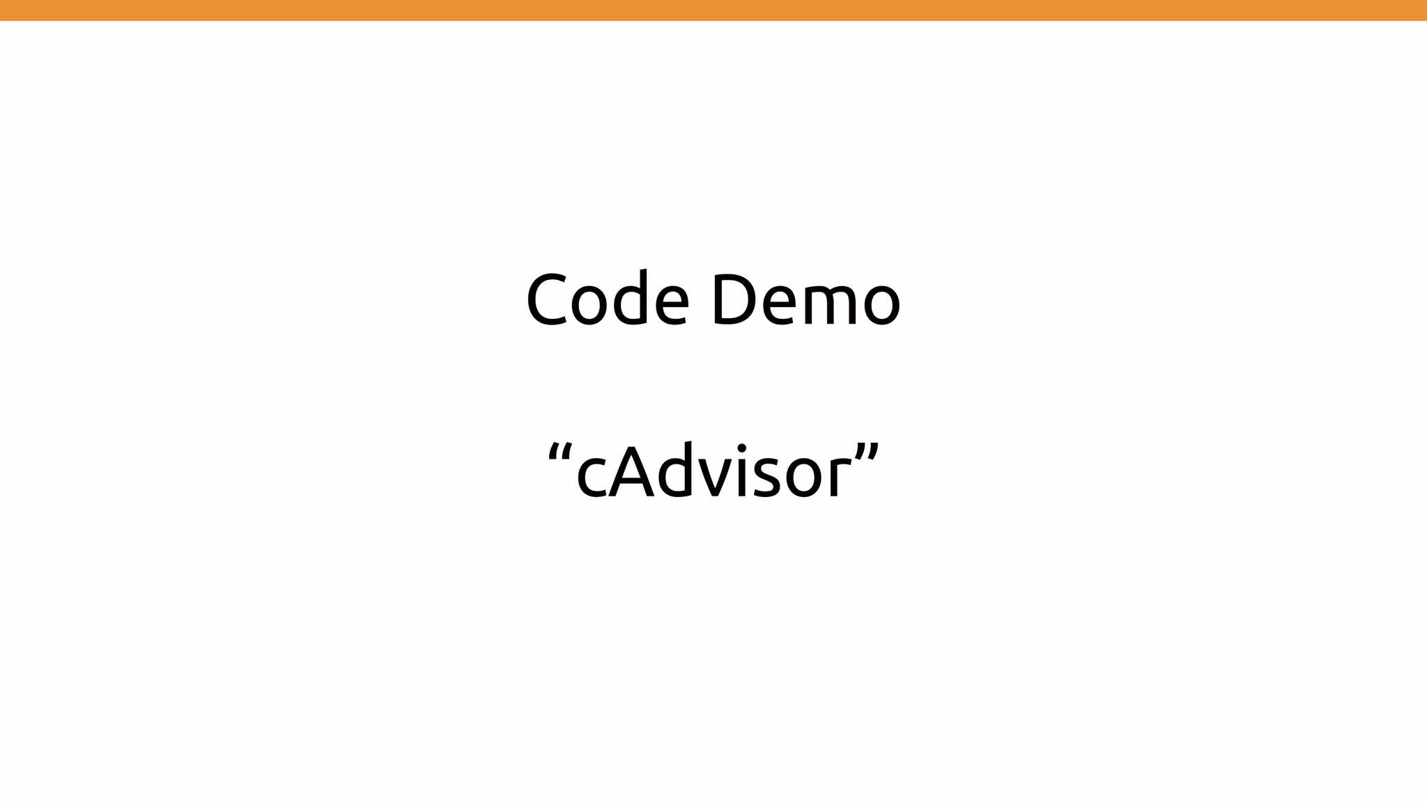 Code Demo
“cAdvisor”
 