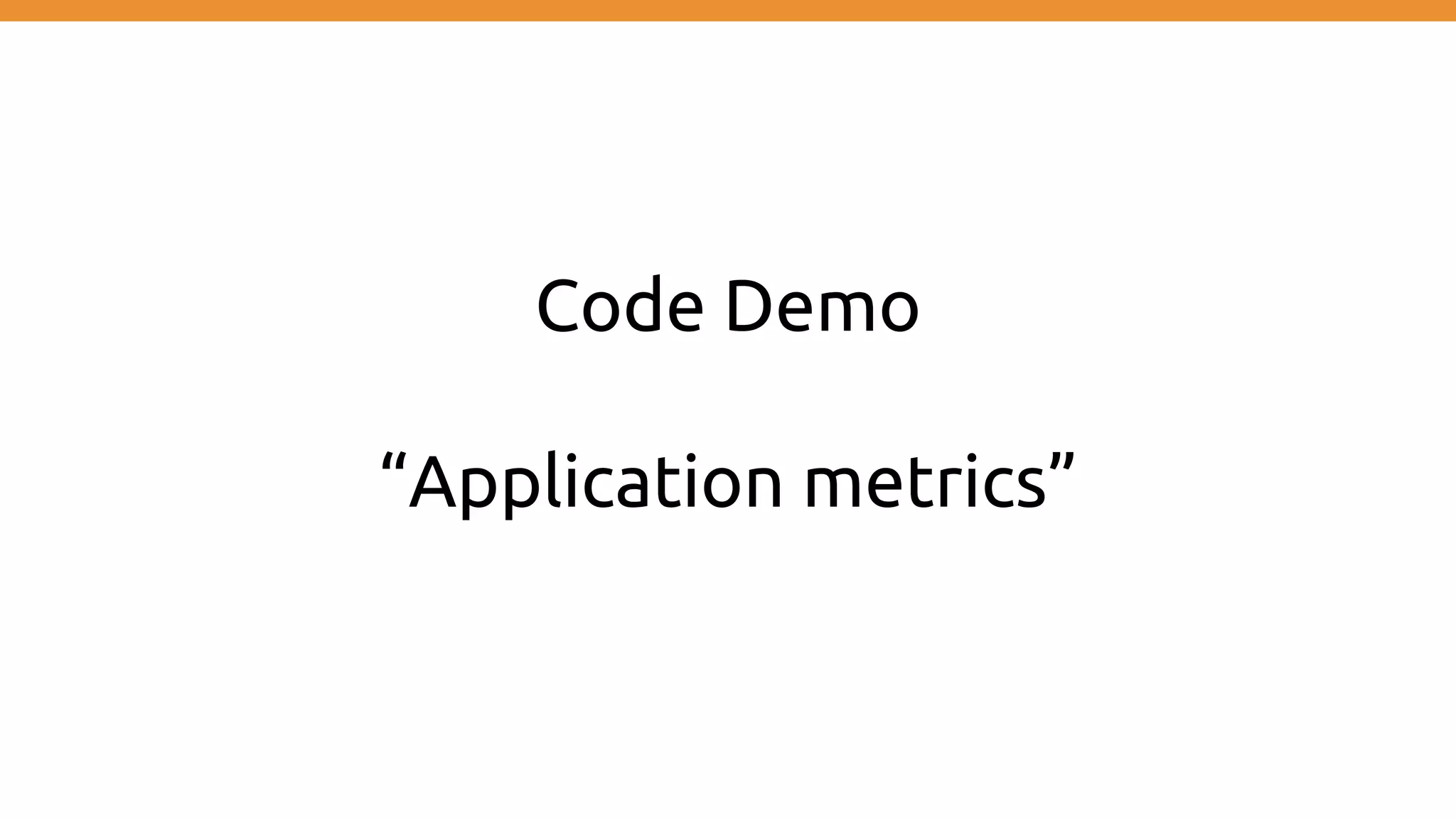 Code Demo
“Application metrics”
 