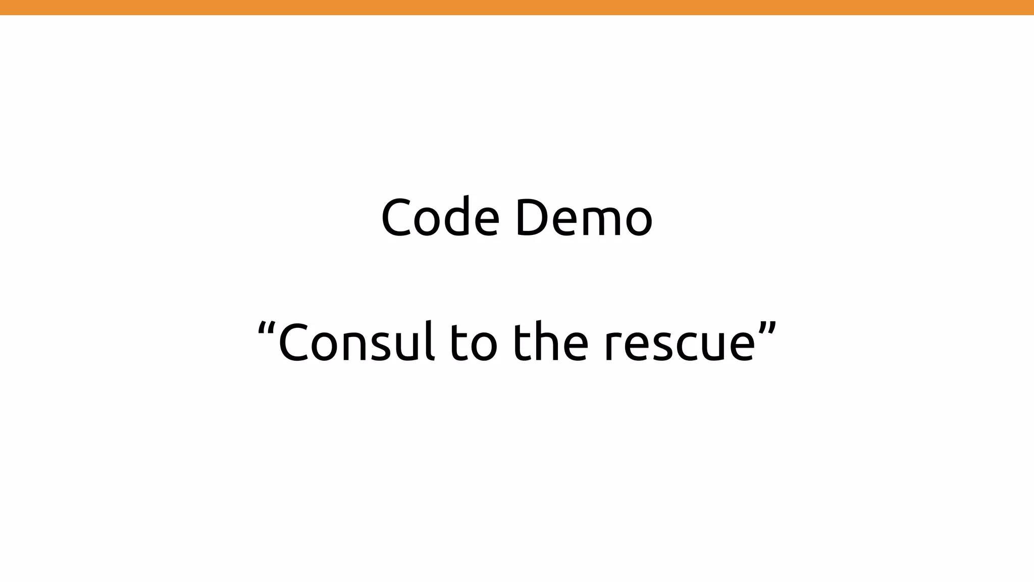 Code Demo
“Consul to the rescue”
 
