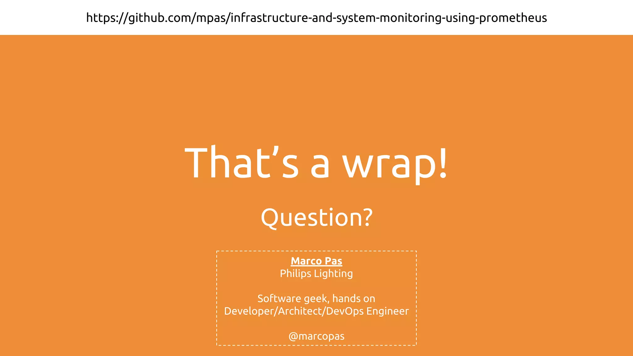 That’s a wrap!
Question?
https://github.com/mpas/infrastructure-and-system-monitoring-using-prometheus
Marco Pas
Philips Lighting
Software geek, hands on
Developer/Architect/DevOps Engineer
@marcopas
 