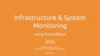 Infrastructure & System
Monitoring
using Prometheus
Marco Pas
Philips Lighting
Software geek, hands on
Developer/Architect/DevOps Engineer
@marcopas
 