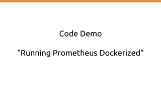 Code Demo
“Running Prometheus Dockerized”
 