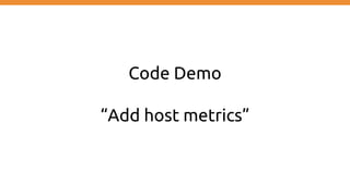 Code Demo
“Add host metrics”
 