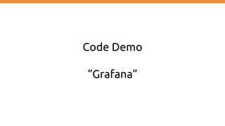 Code Demo
“Grafana”
 