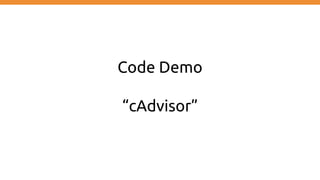 Code Demo
“cAdvisor”
 