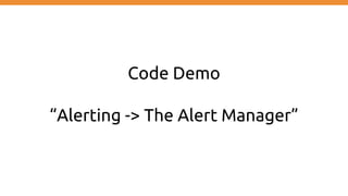 Code Demo
“Alerting -> The Alert Manager”
 